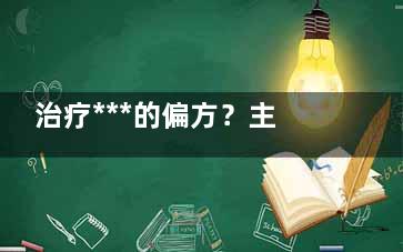 治疗***的偏方？主要偏方 治疗***偏方